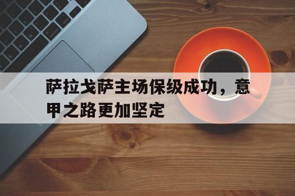 萨拉戈萨主场保级成功,意甲之路更加坚定的简单介绍 萨拉戈萨主场保级成功,意甲之路更加坚定的简单介绍