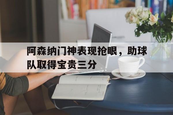 包含阿森纳门神表现抢眼，助球队取得宝贵三分的词条