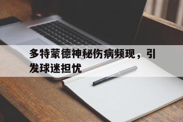 多特蒙德神秘伤病频现，引发球迷担忧(史上最诡异的一张图片)