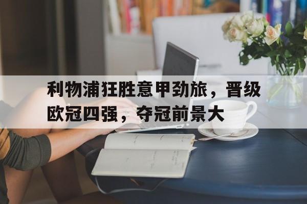 c7c7.app-利物浦狂胜意甲劲旅，晋级欧冠四强，夺冠前景大的简单介绍