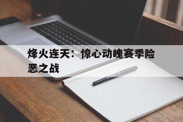 c7-烽火连天：惊心动魄赛季险恶之战的简单介绍